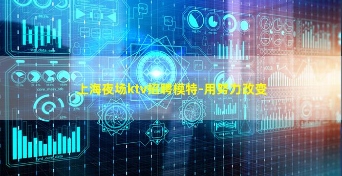 上海夜场ktv招聘模特-用努力改变